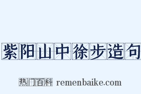 紫阳山中徐步造句是什么意思的图片